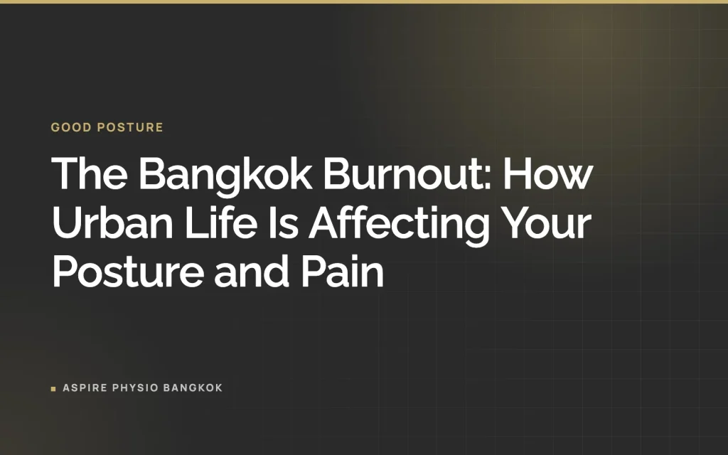 The Bangkok Burnout: How Urban Life Is Affecting Your Posture and Pain